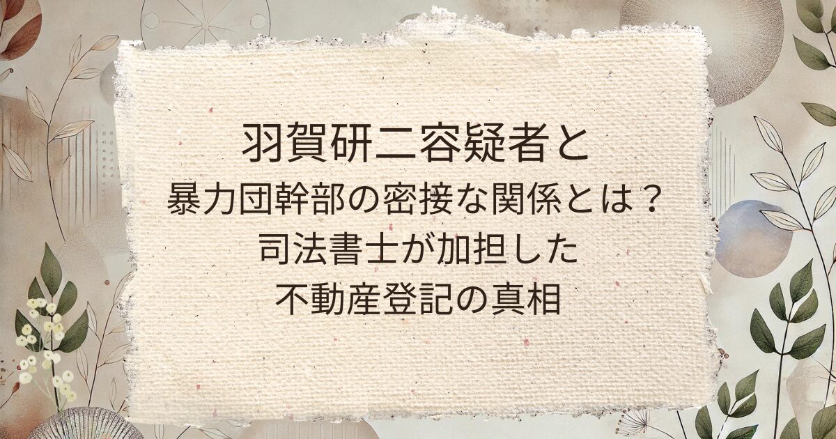 羽賀研二容疑者と暴力団幹部の密接な関係とは？司法書士が加担した不動産登記の真相